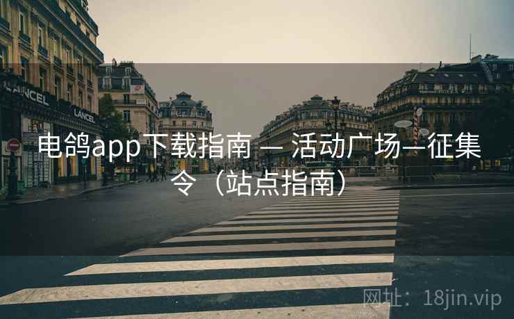 电鸽app下载指南 — 活动广场—征集令（站点指南）
