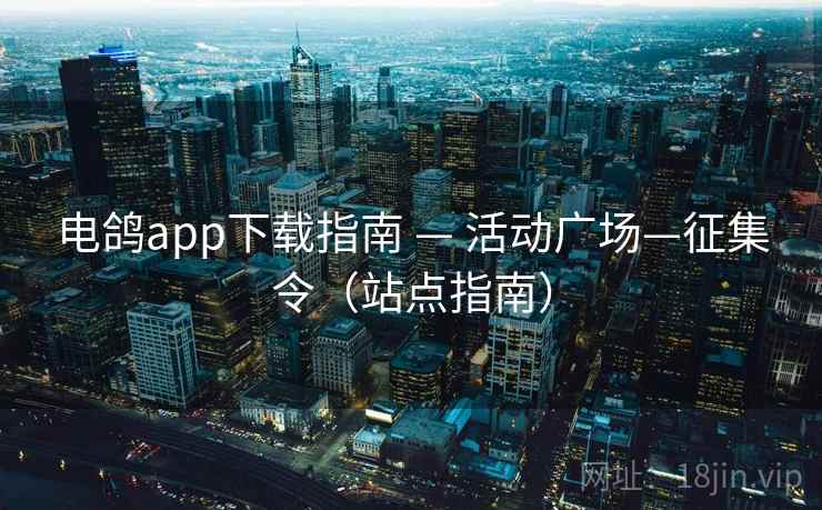 电鸽app下载指南 — 活动广场—征集令（站点指南）