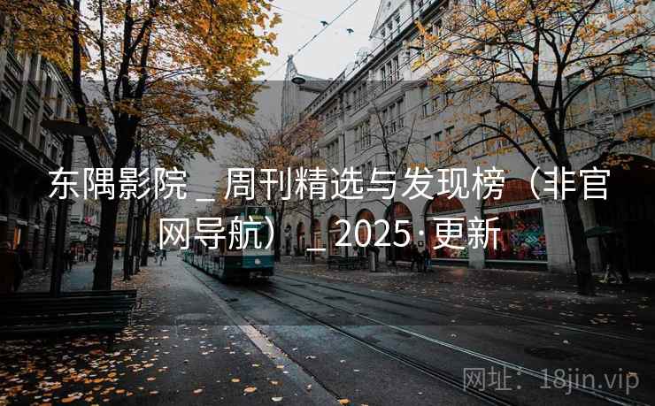 东隅影院 _ 周刊精选与发现榜（非官网导航） 2025·更新  第2张