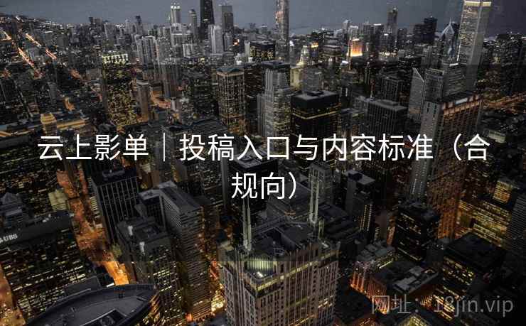 云上影单|投稿入口与内容标准(合规向)