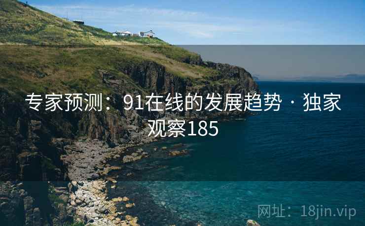 专家预测：91在线的发展趋势 · 独家观察185