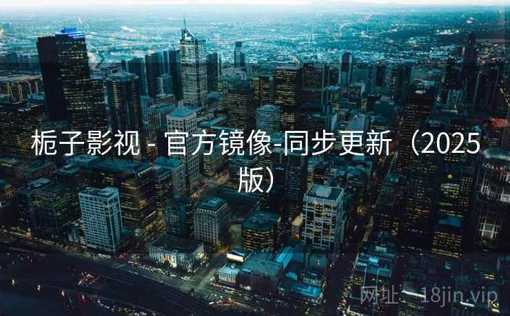 栀子影视 - 官方镜像-同步更新(2025版) 第1张 栀子影视 - 官方镜像-同步更新(2025版) 第1张