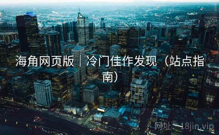 海角网页版｜冷门佳作发现（站点指南）