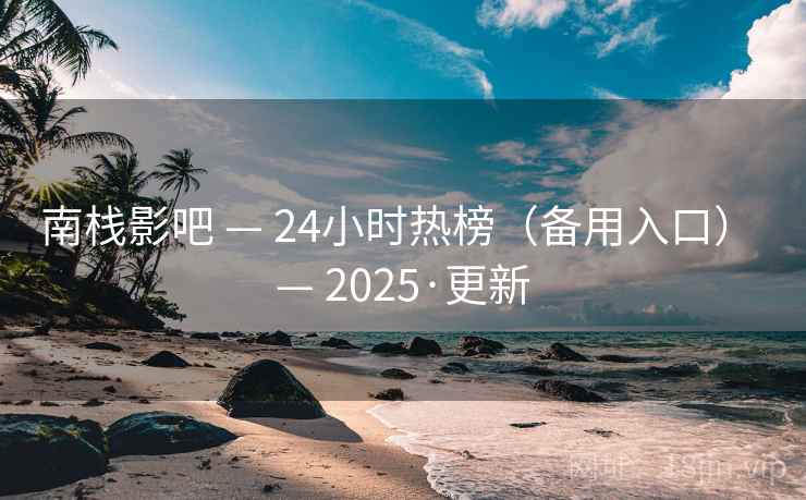 南栈影吧 — 24小时热榜（备用入口） — 2025·更新