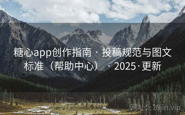 糖心app创作指南 · 投稿规范与图文标准（帮助中心） · 2025·更新