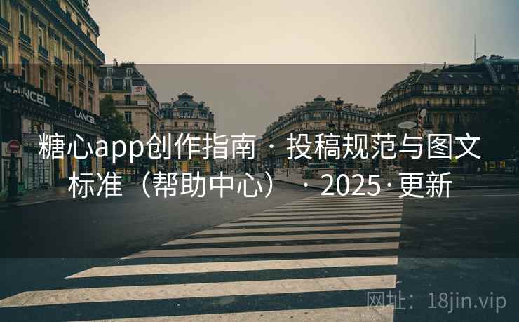 糖心app创作指南 · 投稿规范与图文标准（帮助中心） · 2025·更新