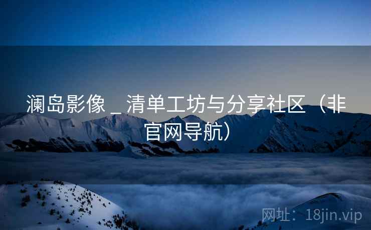 澜岛影像 _ 清单工坊与分享社区（非官网导航）  第2张