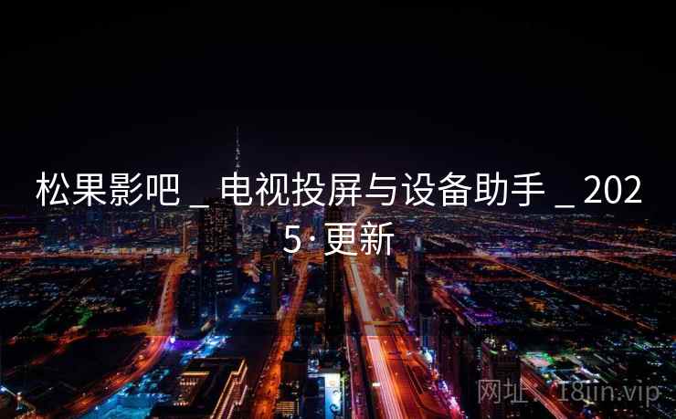 松果影吧 _ 电视投屏与设备助手 _ 2025·更新