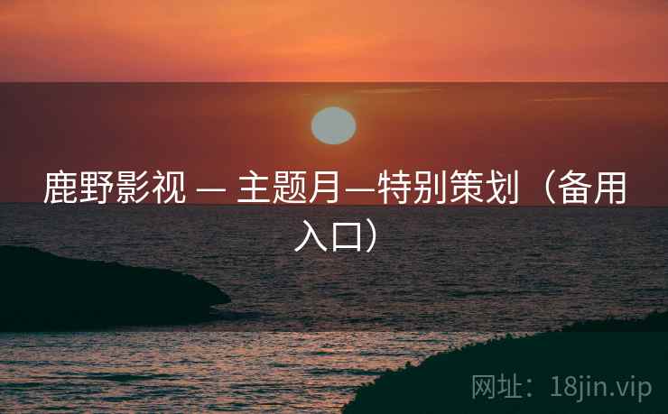 鹿野影视 — 主题月—特别策划（备用入口）