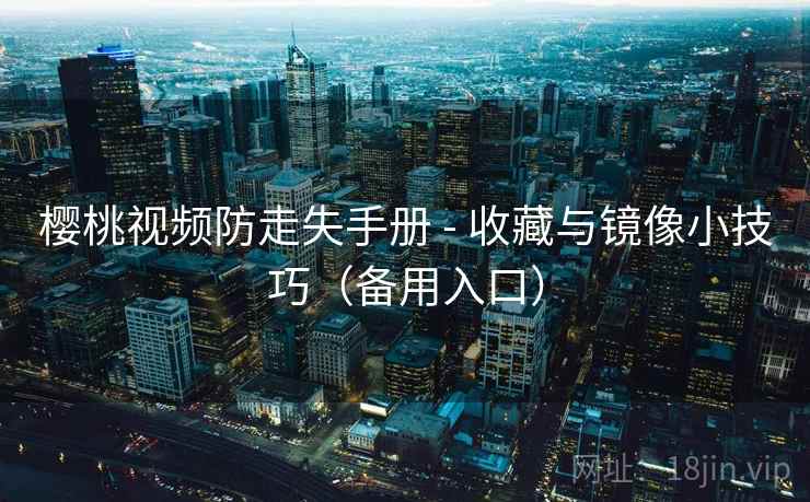 樱桃视频防走失手册 - 收藏与镜像小技巧（备用入口）