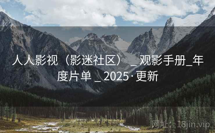 人人影视（影迷社区） _ 观影手册_年度片单 _ 2025·更新