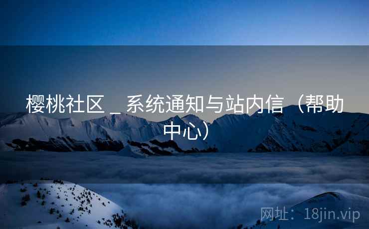 樱桃社区 _ 系统通知与站内信(帮助中心)