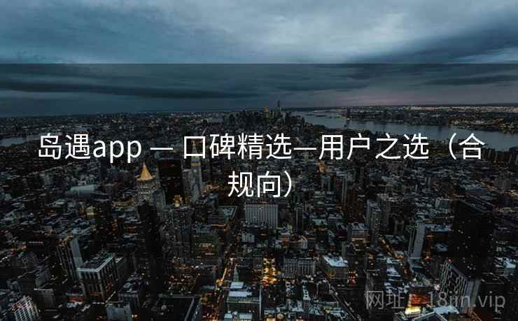 岛遇app — 口碑精选—用户之选(合规向)