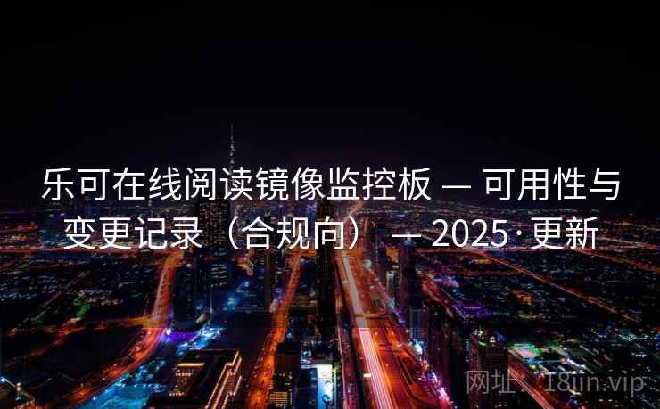 乐可在线阅读镜像监控板 — 可用性与变更记录(合规向) — 2025·更新