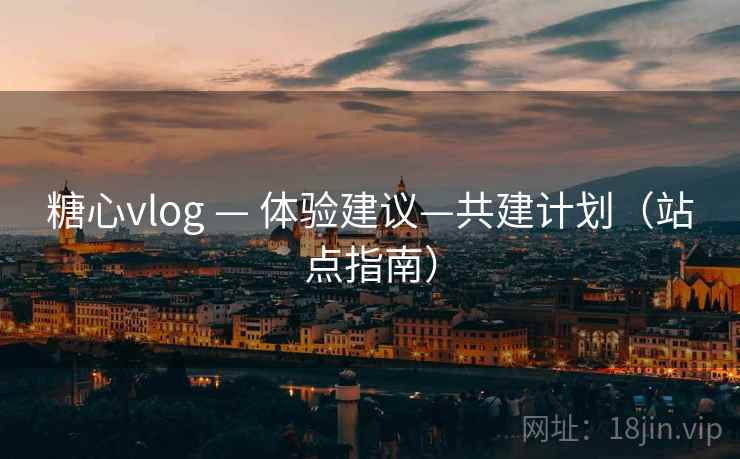 糖心vlog — 体验建议—共建计划(站点指南) 第1张 糖心vlog — 体验建议—共建计划(站点指南) 第1张