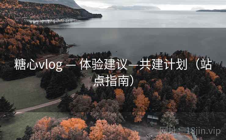 糖心vlog — 体验建议—共建计划(站点指南) 第2张 糖心vlog — 体验建议—共建计划(站点指南) 第2张