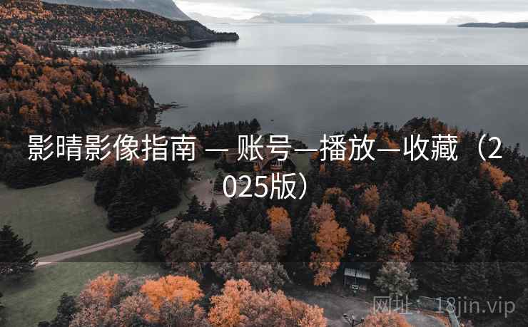 影晴影像指南 — 账号—播放—收藏（2025版）