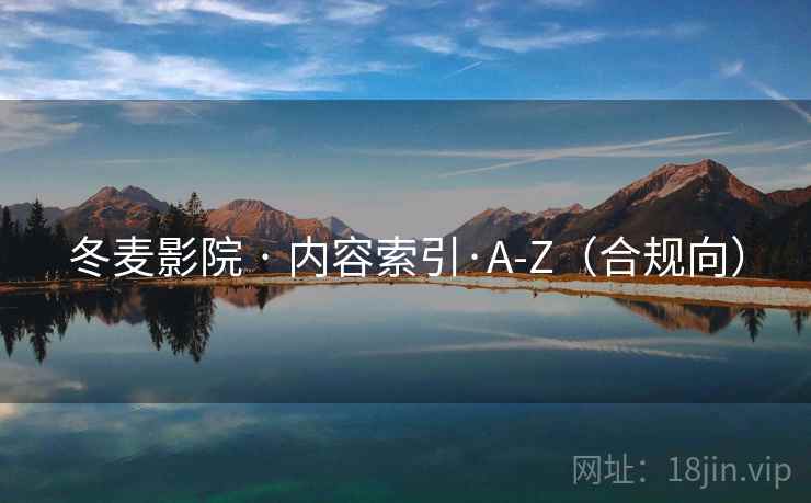 冬麦影院 · 内容索引·A-Z（合规向）