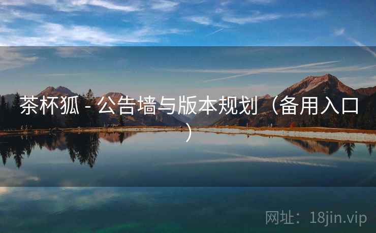 茶杯狐 - 公告墙与版本规划（备用入口）