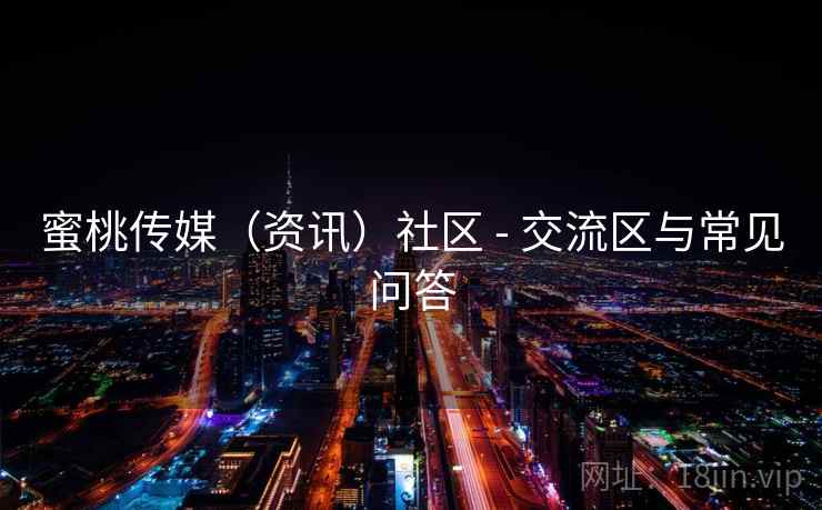 蜜桃传媒(资讯)社区 - 交流区与常见问答