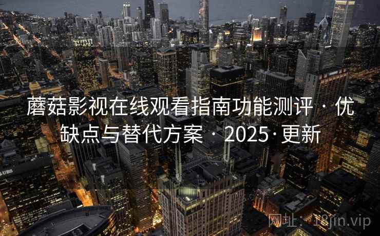 蘑菇影视在线观看指南功能测评 · 优缺点与替代方案 · 2025·更新