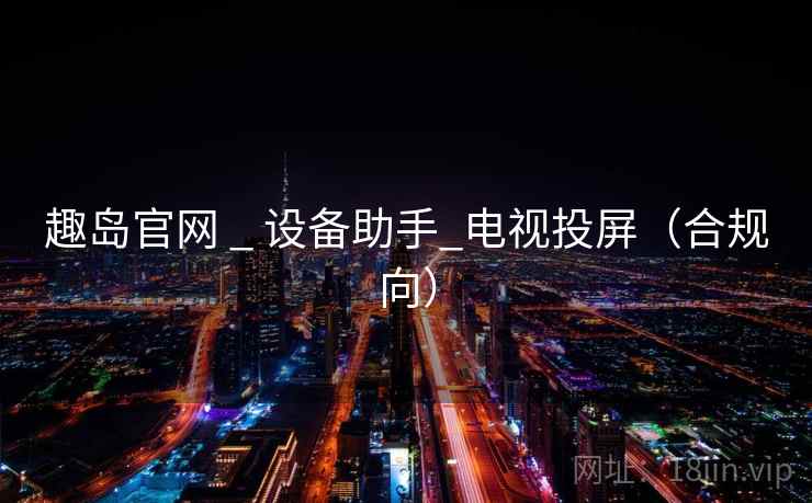 趣岛官网 _ 设备助手_电视投屏（合规向）