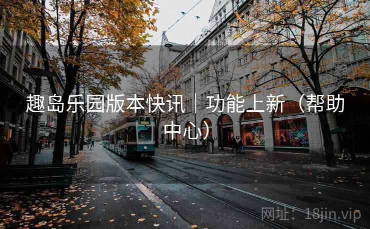 趣岛乐园版本快讯|功能上新(帮助中心)