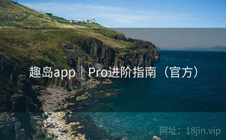 趣岛app｜Pro进阶指南（官方）