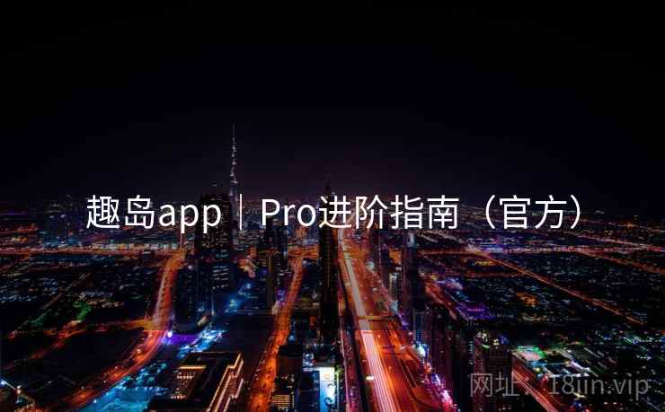 趣岛app｜Pro进阶指南（官方）