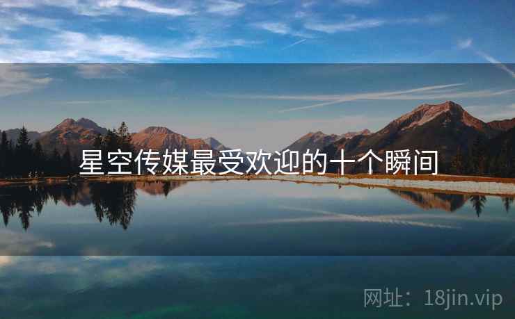 星空传媒最受欢迎的十个瞬间