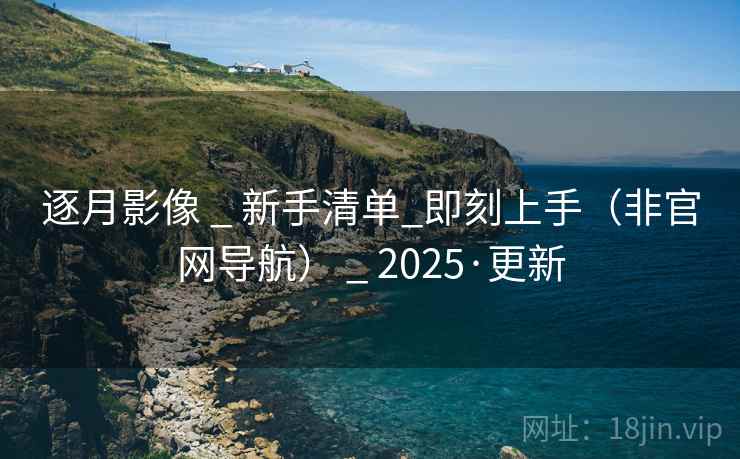 逐月影像 _ 新手清单_即刻上手（非官网导航） _ 2025·更新