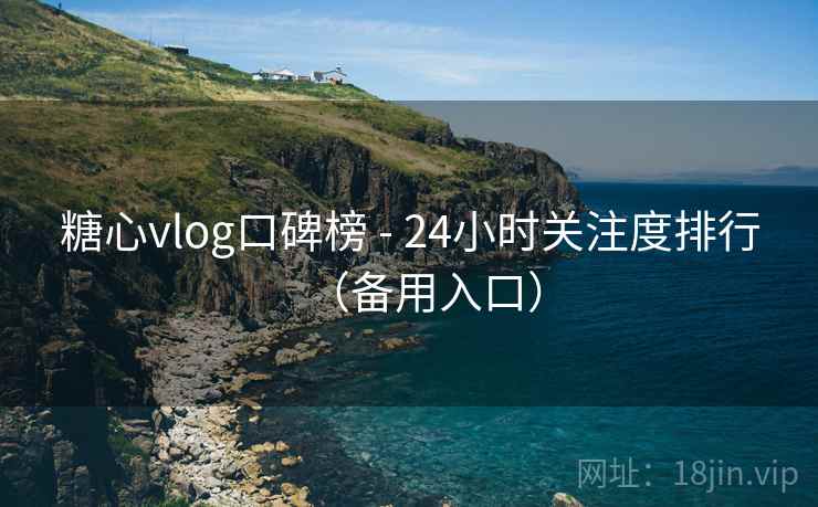 糖心vlog口碑榜 - 24小时关注度排行（备用入口）
