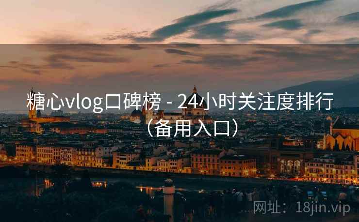 糖心vlog口碑榜 - 24小时关注度排行（备用入口）