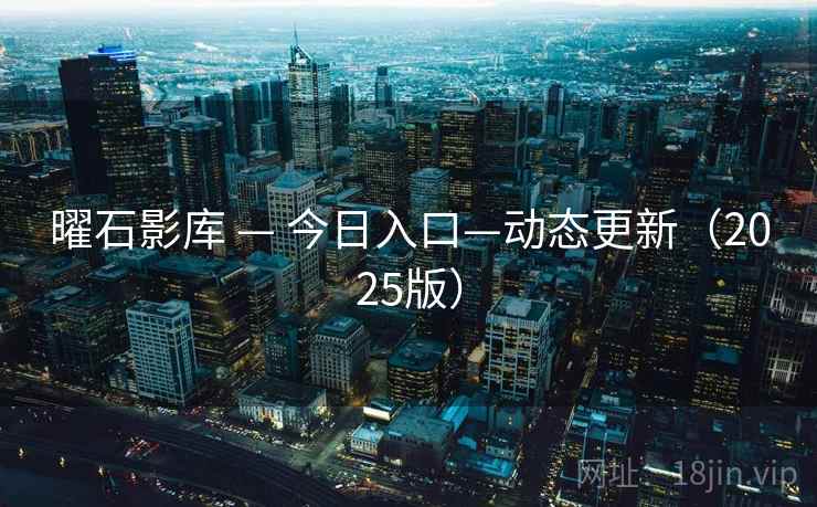 曜石影库 — 今日入口—动态更新(2025版)