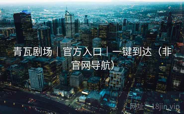 青瓦剧场｜官方入口｜一键到达（非官网导航）