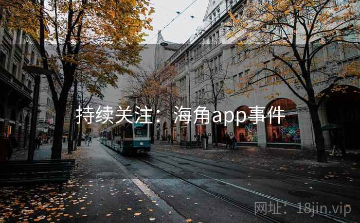 持续关注：海角app事件
